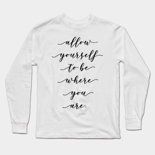 allow yourself to be where you are Long Sleeve T-Shirt